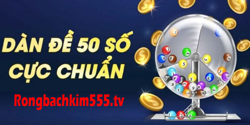 Dàn đề 50 số có tỷ lệ trúng cao Dàn đề 50 số có tỷ lệ trúng cao
